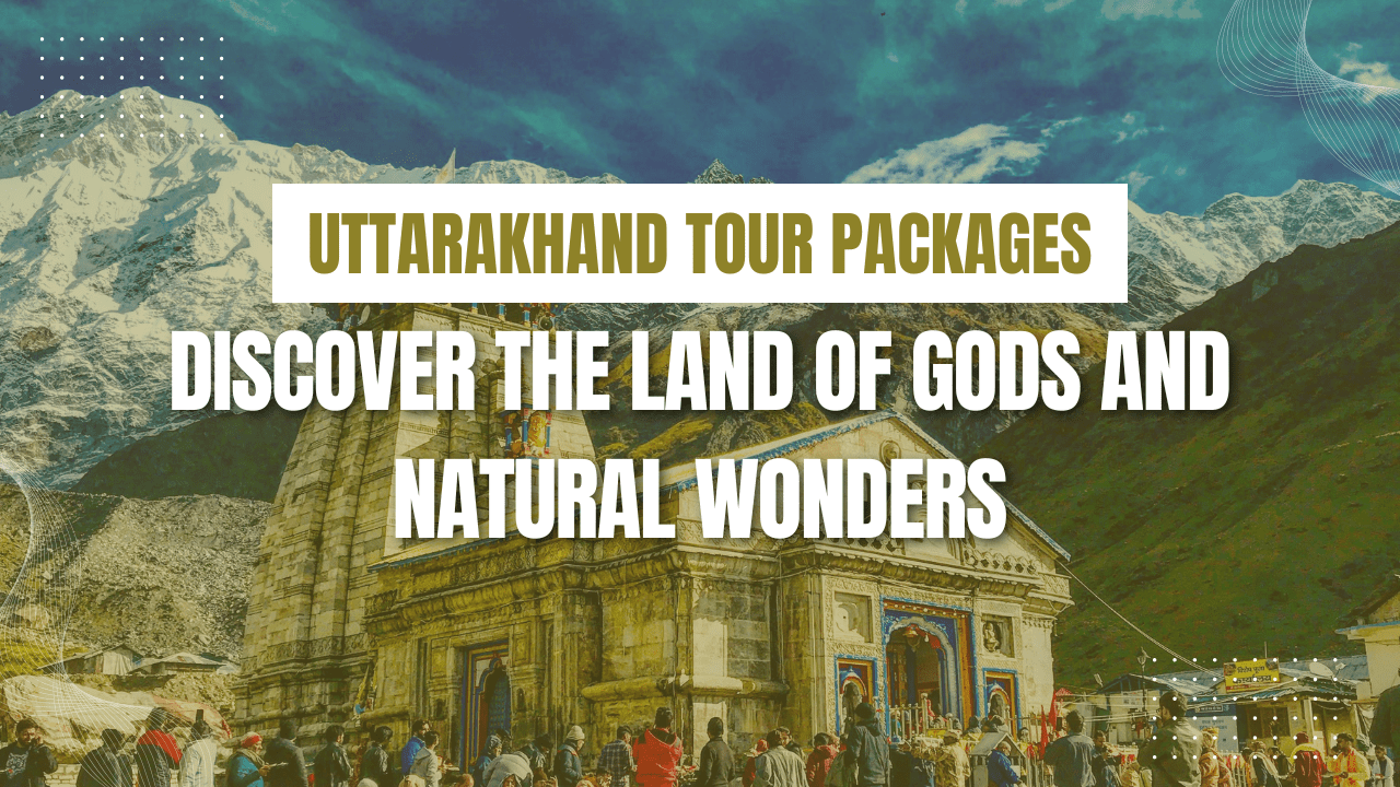 Uttarakhand Tour Packages: Land of Gods